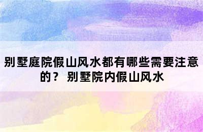 别墅庭院假山风水都有哪些需要注意的？ 别墅院内假山风水